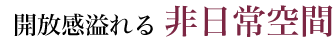 開放感溢れる非日常空間