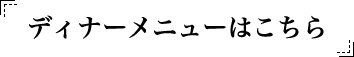 ディナーメニューはこちら