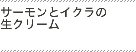 サーモンとイクラの生クリーム