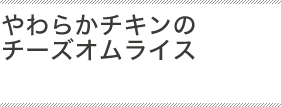 やわらかチキンのチーズオムライス
