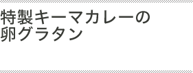 特製キーマカレーの卵グラタン