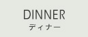 DINNER ディナー