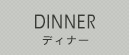DINNER ディナー